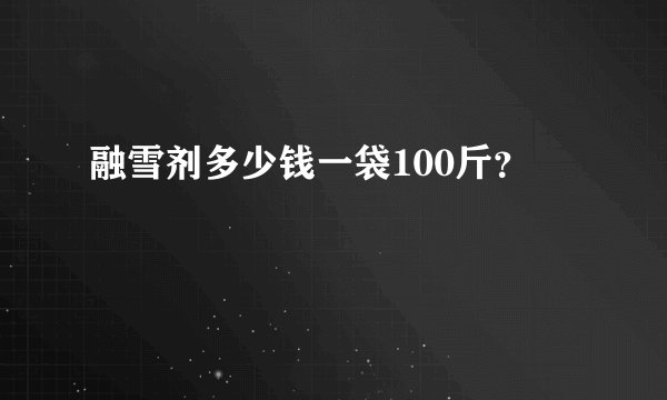 融雪剂多少钱一袋100斤?