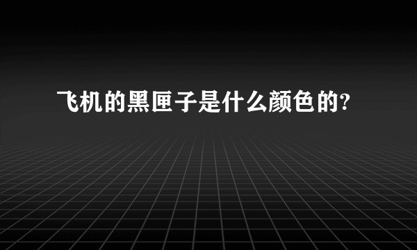 飞机的黑匣子是什么颜色的?
