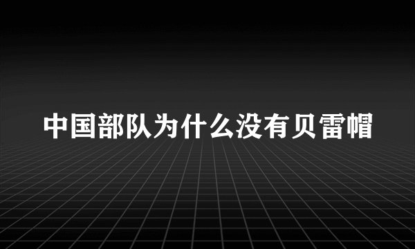中国部队为什么没有贝雷帽