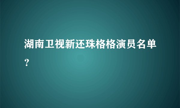 湖南卫视新还珠格格演员名单？