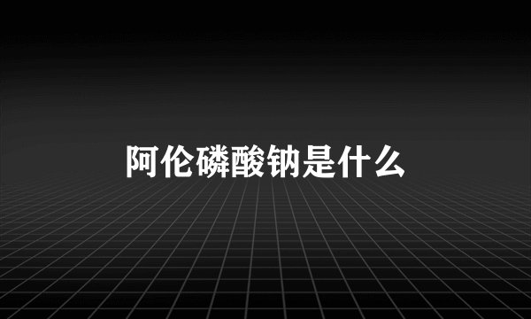 阿伦磷酸钠是什么