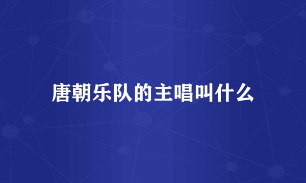 唐朝乐队的主唱叫什么