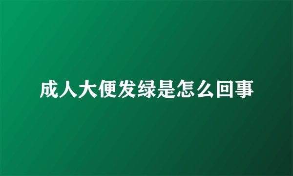 成人大便发绿是怎么回事