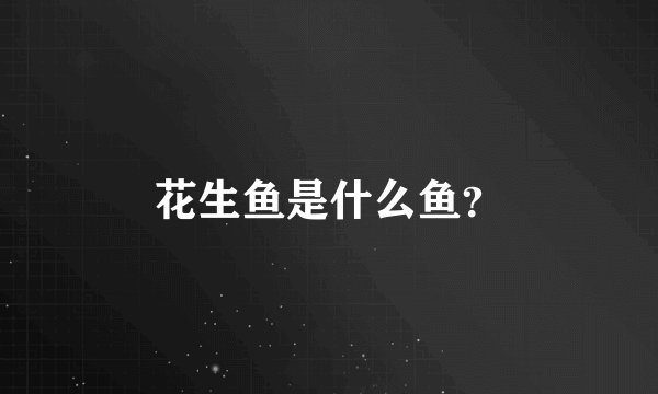 花生鱼是什么鱼？