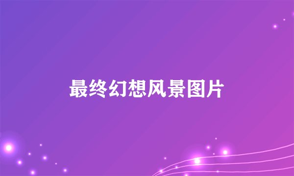 最终幻想风景图片