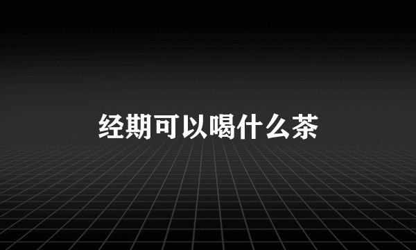 经期可以喝什么茶