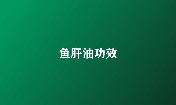 鱼肝油功效