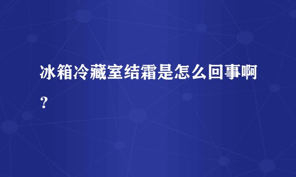 冰箱冷藏室结霜是怎么回事啊？
