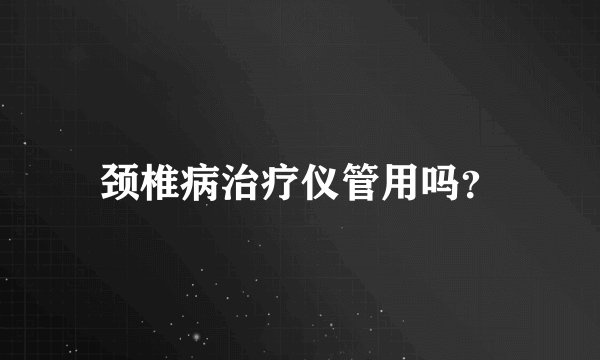 颈椎病治疗仪管用吗？