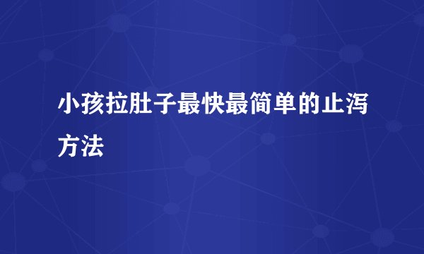 小孩拉肚子最快最简单的止泻方法