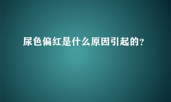 尿色偏红是什么原因引起的？