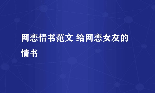 网恋情书范文 给网恋女友的情书