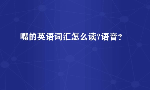 嘴的英语词汇怎么读?语音？