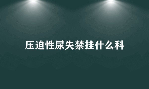 压迫性尿失禁挂什么科
