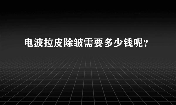 电波拉皮除皱需要多少钱呢？