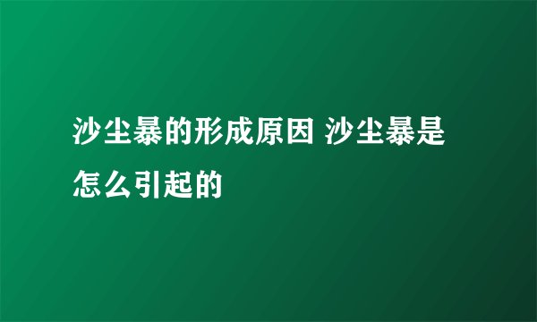 沙尘暴的形成原因 沙尘暴是怎么引起的