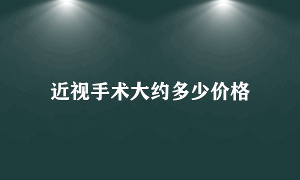 近视手术大约多少价格