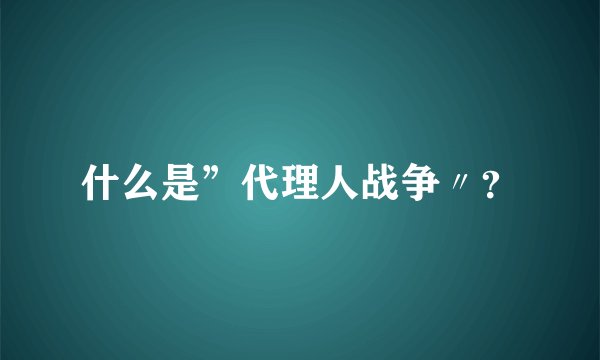 什么是”代理人战争〃？