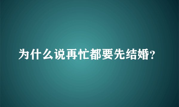 为什么说再忙都要先结婚?