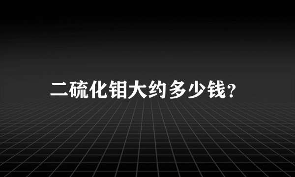 二硫化钼大约多少钱？