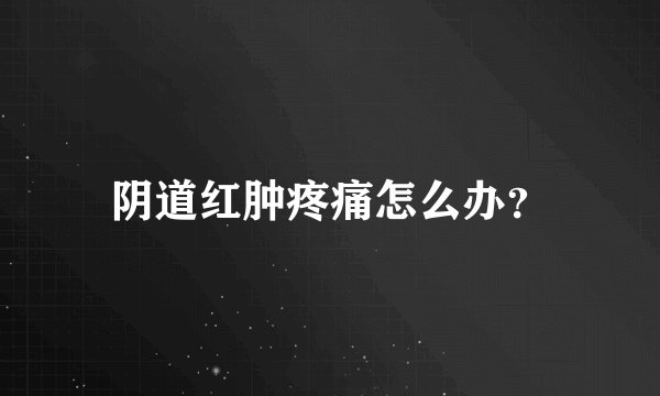 阴道红肿疼痛怎么办？
