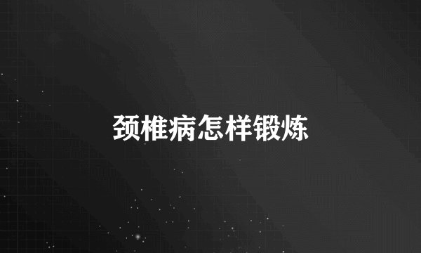 颈椎病怎样锻炼