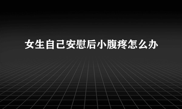 女生自己安慰后小腹疼怎么办
