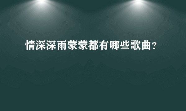 情深深雨蒙蒙都有哪些歌曲?