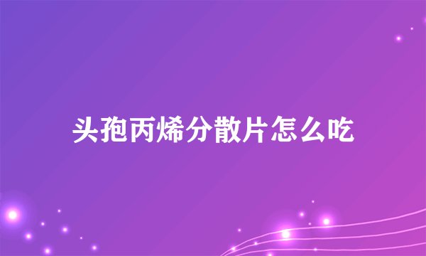 头孢丙烯分散片怎么吃