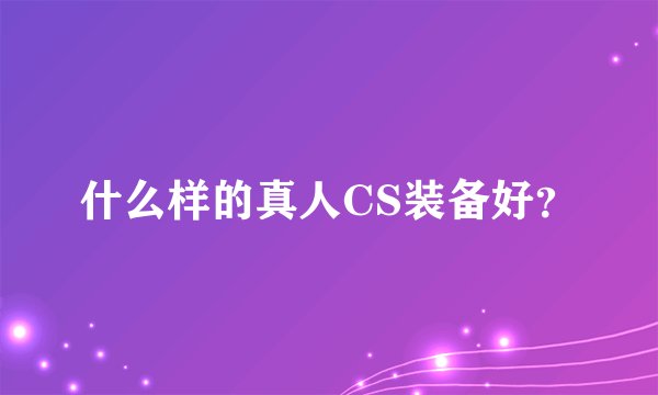 什么样的真人CS装备好?