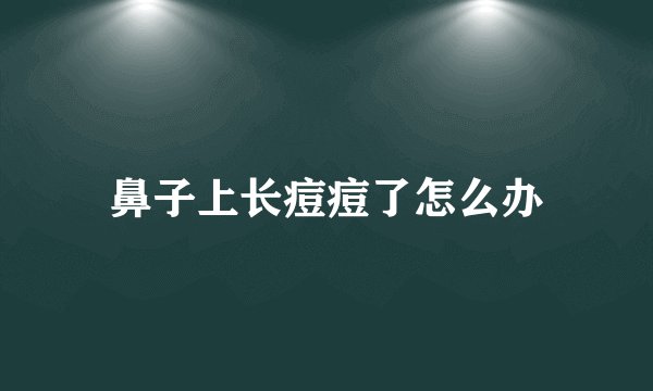 鼻子上长痘痘了怎么办