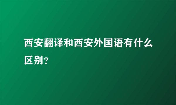 西安翻译和西安外国语有什么区别？