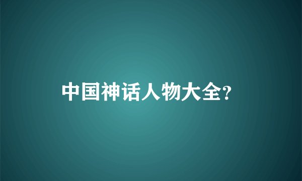 中国神话人物大全?