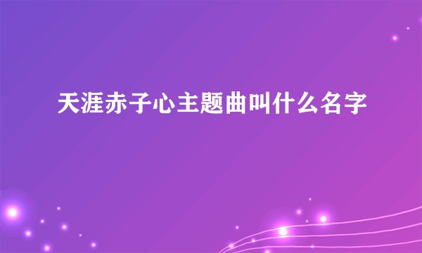 天涯赤子心主题曲叫什么名字