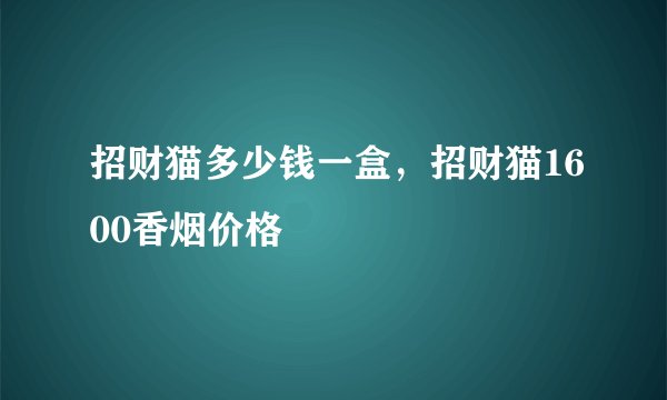 招财猫多少钱一盒,招财猫1600香烟价格