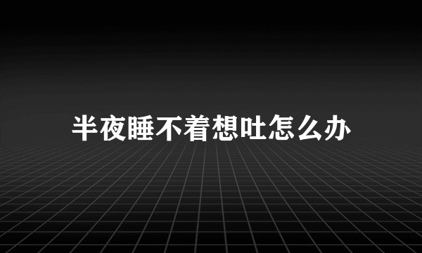 半夜睡不着想吐怎么办