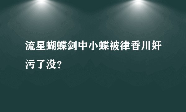 流星蝴蝶剑中小蝶被律香川奸污了没?