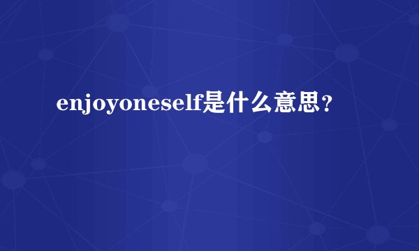 enjoyoneself是什么意思?