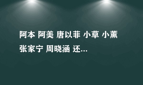 阿本 阿美 唐以菲 小草 小薰 张家宁 周晓涵 还拍了那些校园偶像电视剧?