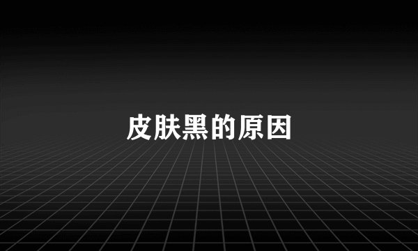 皮肤黑的原因