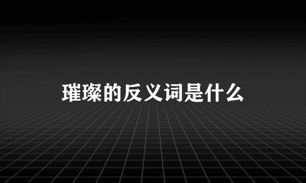 璀璨的反义词是什么
