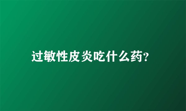 过敏性皮炎吃什么药?