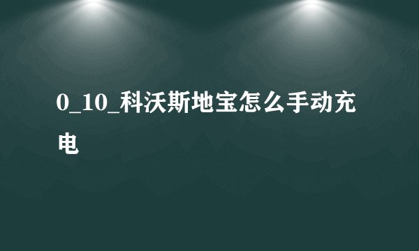 0_10_科沃斯地宝怎么手动充电