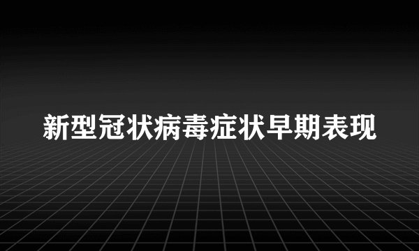 新型冠状病毒症状早期表现