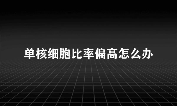 单核细胞比率偏高怎么办