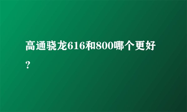 高通骁龙616和800哪个更好?