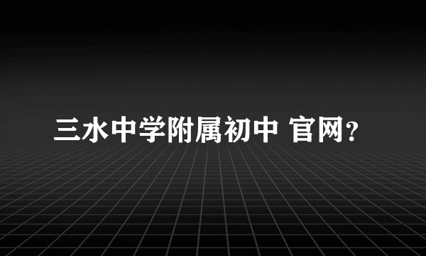 三水中学附属初中 官网?