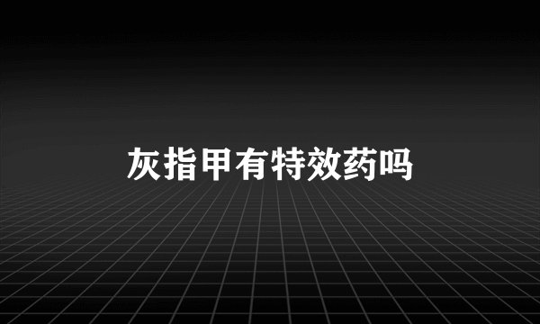 灰指甲有特效药吗