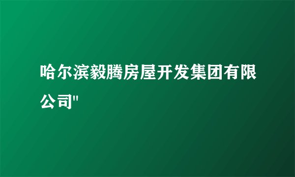 哈尔滨毅腾房屋开发集团有限公司