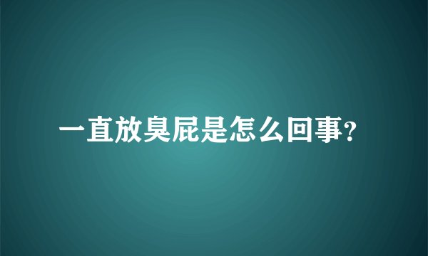 一直放臭屁是怎么回事?